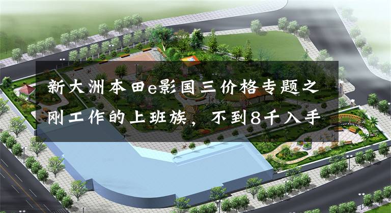 新大洲本田e影国三价格专题之刚工作的上班族,不到8千入手新本E影很高兴,同事说不如巧格