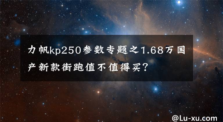 力帆kp250参数专题之1.68万国产新款街跑值不值得买?