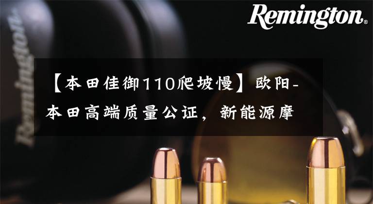 【本田佳御110爬坡慢】欧阳-本田高端质量公证，新能源摩托车A1全国首位用户正式过车。