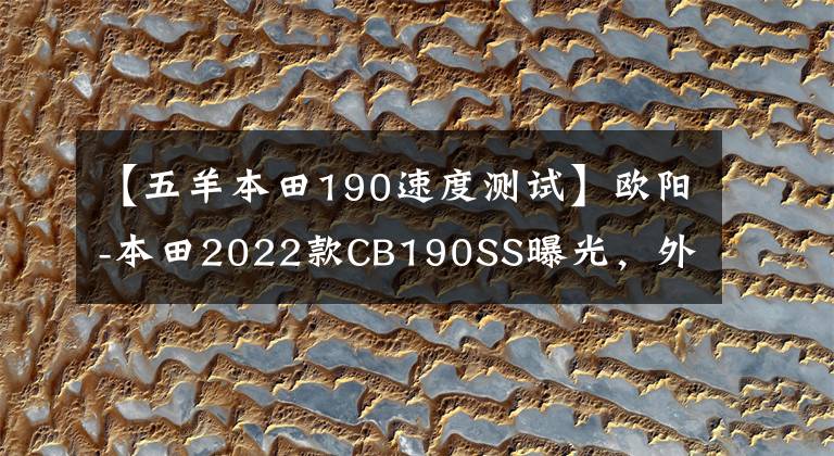 【五羊本田190速度测试】欧阳-本田2022款CB190SS曝光,外观多样,动力、操作也有所提高。