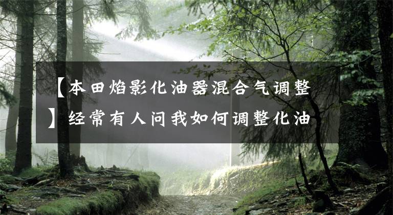【本田焰影化油器混合气调整】经常有人问我如何调整化油器到最佳状态,现在Follow me