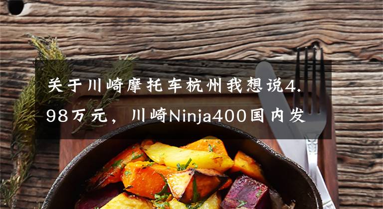 关于川崎摩托车杭州我想说4.98万元,川崎Ninja400国内发布!