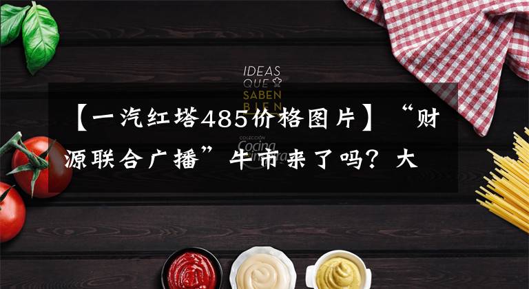【一汽红塔485价格图片】“财源联合广播”牛市来了吗?大金融整体爆发,上海指数上涨接近2%!大成市宣布恢复交通运营
