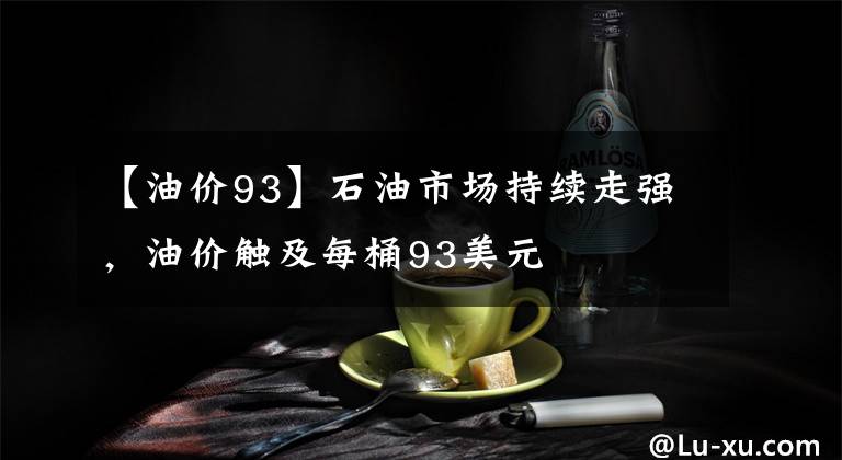 【油价93】石油市场持续走强,油价触及每桶93美元