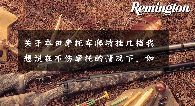 关于本田摩托车爬坡挂几档我想说在不伤摩托的情况下，如何改装排气声音与急速呢？阿超来教你！