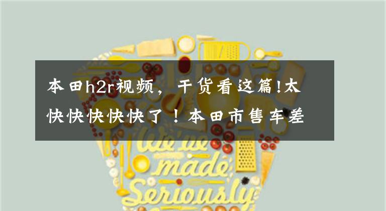 本田h2r视频,干货看这篇!太快快快快快了!本田市售车差一点就能追上川崎H2R?