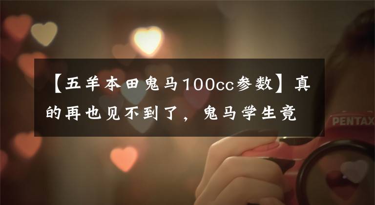 【五羊本田鬼马100cc参数】真的再也见不到了，鬼马学生竟敢这样挠妹妹。