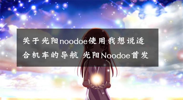 关于光阳noodoe使用我想说适合机车的导航 光阳Noodoe首发