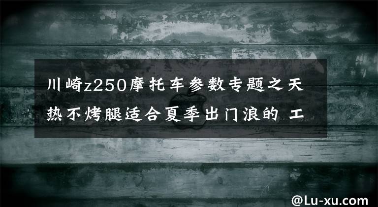 川崎z250摩托车参数专题之天热不烤腿适合夏季出门浪的 工薪级摩托车盘点