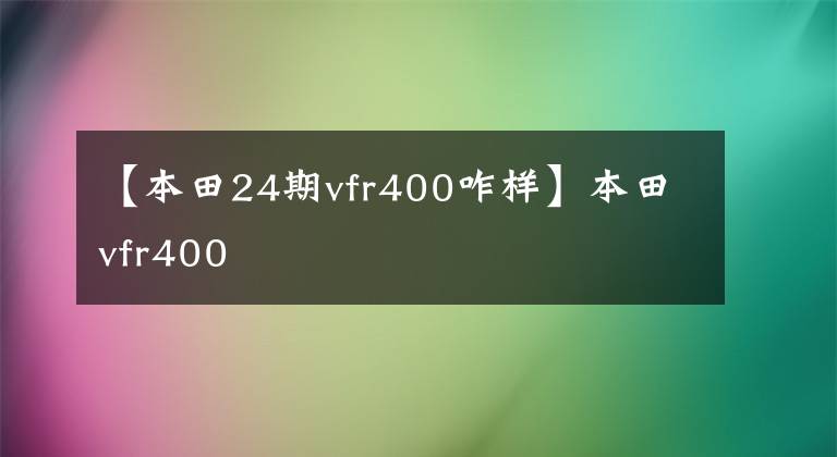 【本田24期vfr400咋样】本田vfr400