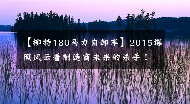 【柳特180马力自卸车】2015谍照风云看制造商未来的杀手！