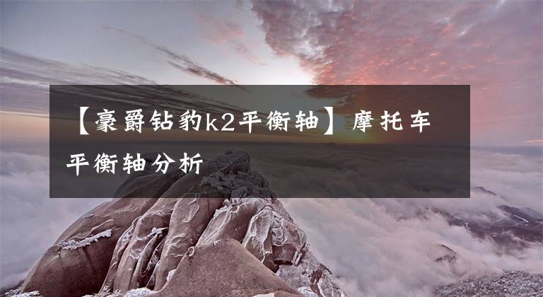 【豪爵钻豹k2平衡轴】摩托车平衡轴分析