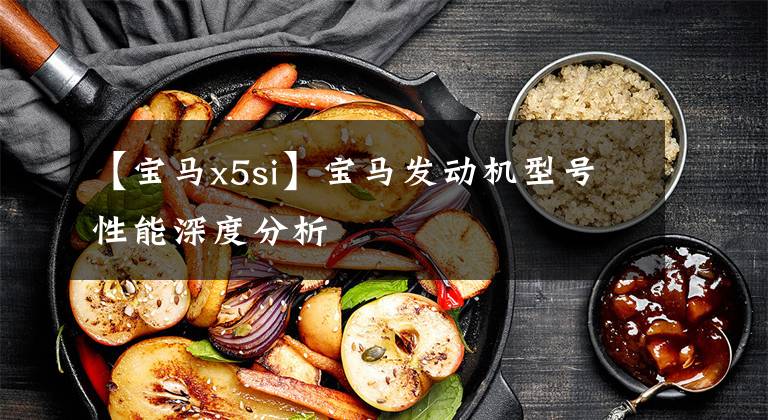 【宝马x5si】宝马发动机型号性能深度分析