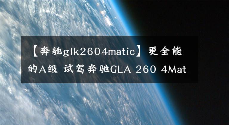 【奔驰glk2604matic】更全能的A级 试驾奔驰GLA 260 4Matic