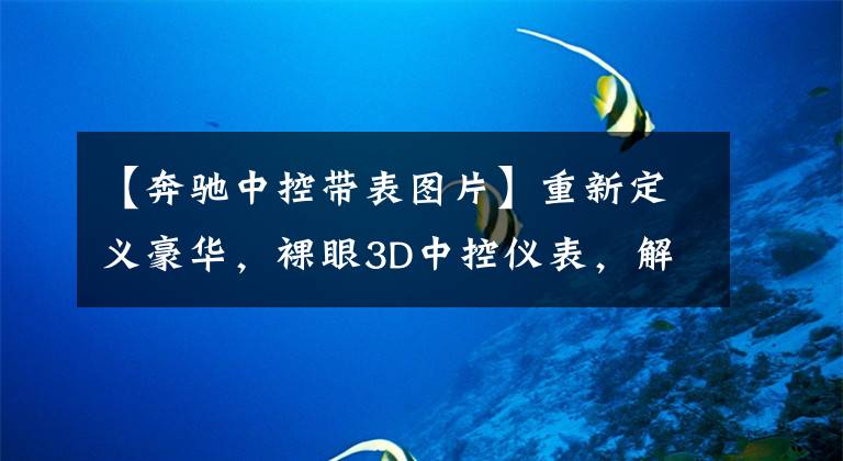【奔驰中控带表图片】重新定义豪华,裸眼3D中控仪表,解读奔驰S级