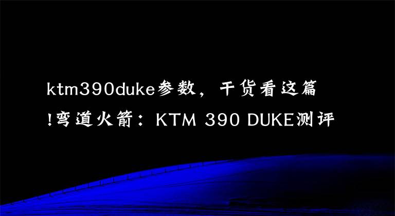 ktm390duke参数,干货看这篇!弯道火箭:KTM 390 DUKE测评报告新鲜出炉