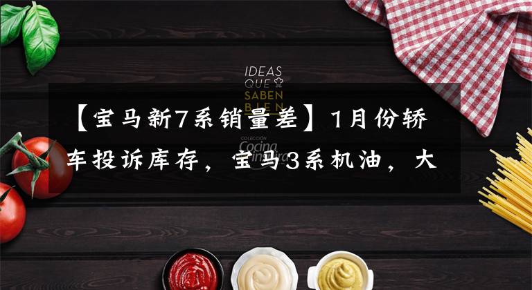 【宝马新7系销量差】1月份轿车投诉库存，宝马3系机油，大众郎又爆炸了，配给了吗？