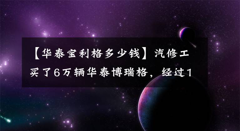 【华泰宝利格多少钱】汽修工买了6万辆华泰博瑞格，经过1月份的“改造”，回到了卡宴。