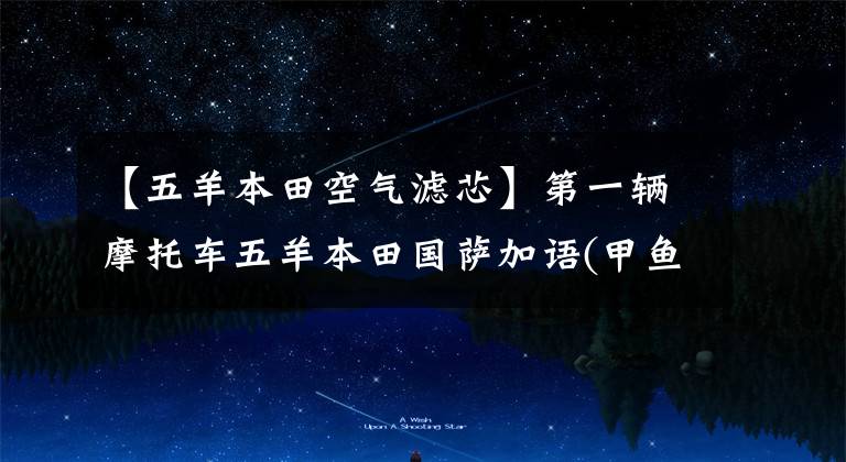 【五羊本田空气滤芯】第一辆摩托车五羊本田国萨加语(甲鱼)110购买经验及汽车变更建议