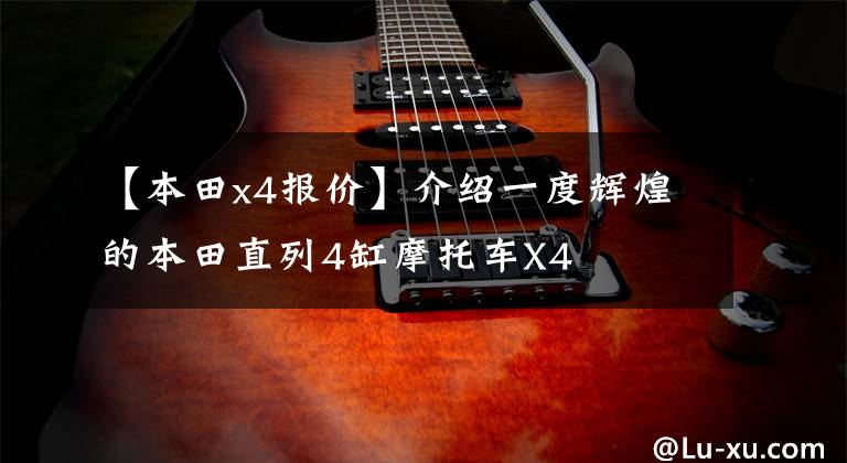 【本田x4报价】介绍一度辉煌的本田直列4缸摩托车X4