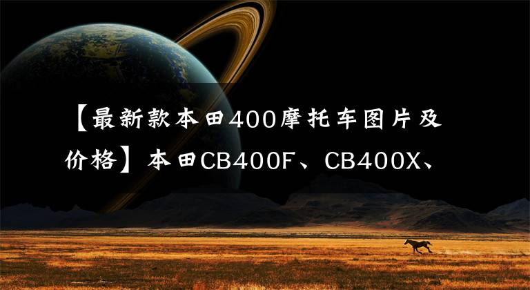 【最新款本田400摩托车图片及价格】本田CB400F、CB400X、NSS350、CM300多种型号的销售价格上涨