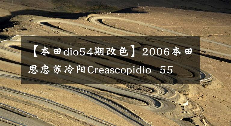 【本田dio54期改色】2006本田思忠苏冷阳Creascopidio 55期乌龟(视频高清)