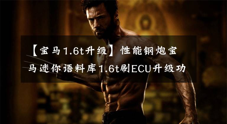 【宝马1.6t升级】性能钢炮宝马迷你语料库1.6t刷ECU升级功率