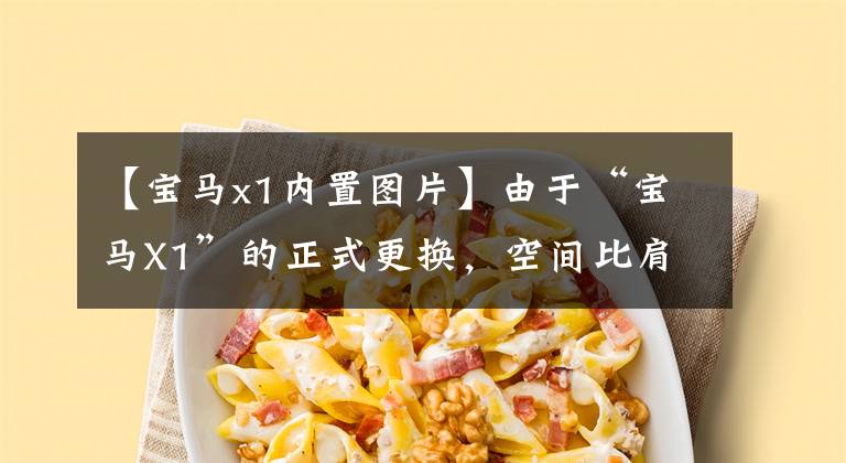 【宝马x1内置图片】由于“宝马X1”的正式更换，空间比肩X3，装修完全蜕变，下半年上市。