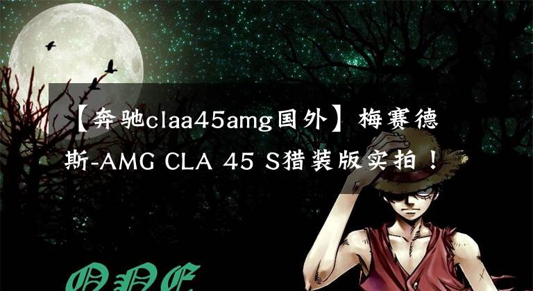 【奔驰claa45amg国外】梅赛德斯-AMG CLA 45 S猎装版实拍！2.0T性能超群 大后备厢更实用