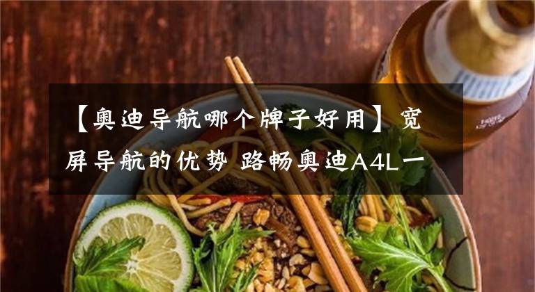 【奥迪导航哪个牌子好用】宽屏导航的优势 路畅奥迪A4L一体机独家评测