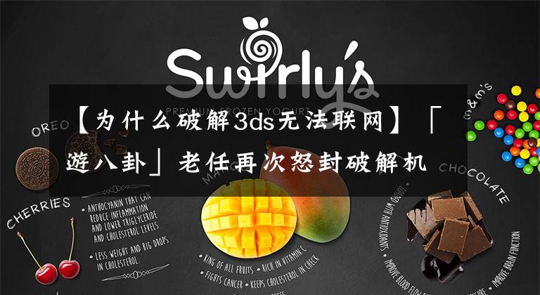 【为什么破解3ds无法联网】「游八卦」老任再次怒封破解机，霸王餐你还敢吃？