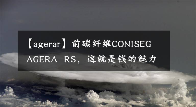 【agerar】前碳纤维CONISEG AGERA RS，这就是钱的魅力
