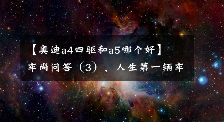 【奥迪a4四驱和a5哪个好】车尚问答(3),人生第一辆车,预算40万,A4L和A5怎么选?