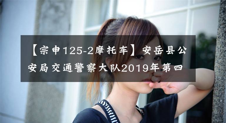 【宗申125-2摩托车】安岳县公安局交通警察大队2019年第四季度相关车辆处置