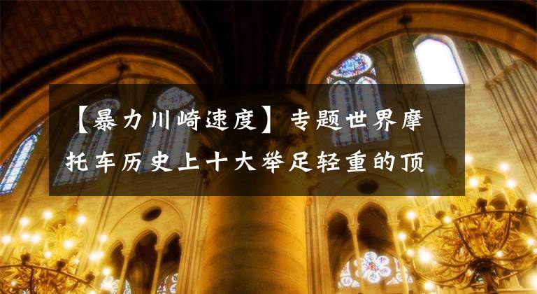 【暴力川崎速度】专题世界摩托车历史上十大举足轻重的顶级发动机