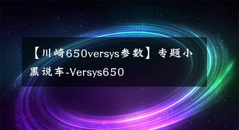 【川崎650versys参数】专题小黑说车-Versys650