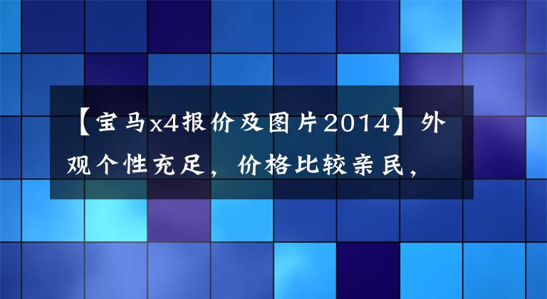 【宝马x4报价及图片2014】外观个性充足，价格比较亲民，宝马X4可以满足年轻人的要求！