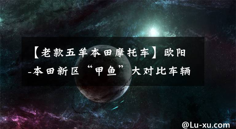 【老款五羊本田摩托车】欧阳-本田新区“甲鱼”大对比车辆拆解篇：喷气系统居然还在升级。