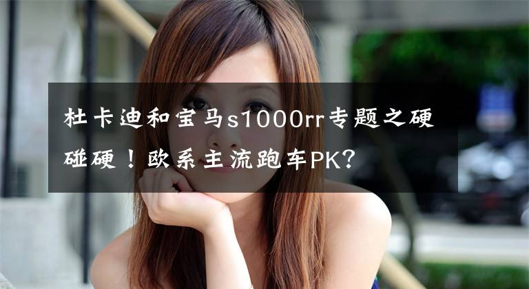 杜卡迪和宝马s1000rr专题之硬碰硬!欧系主流跑车PK?