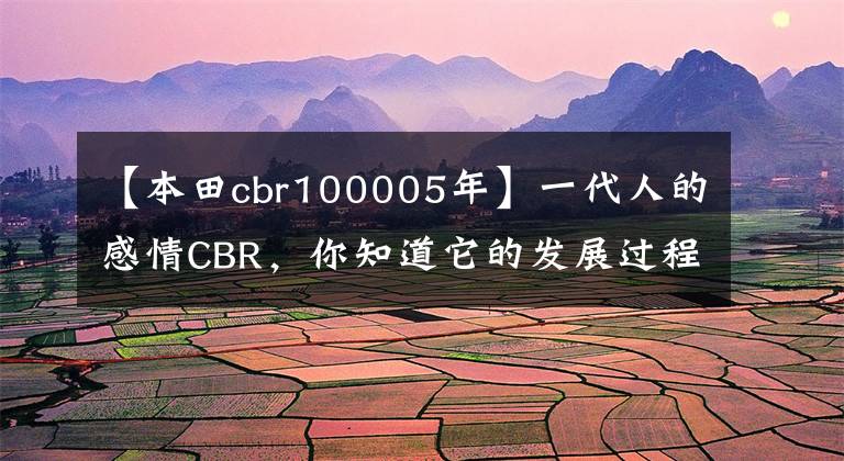 【本田cbr100005年】一代人的感情CBR,你知道它的发展过程吗?(上一篇文章)