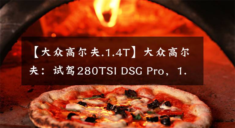 【大众高尔夫.1.4T】大众高尔夫:试驾280TSI DSG Pro,1.4T引擎能否满足家用需求?