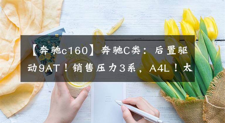 【奔驰c160】奔驰C类:后置驱动9AT!销售压力3系,A4L!太有面子了