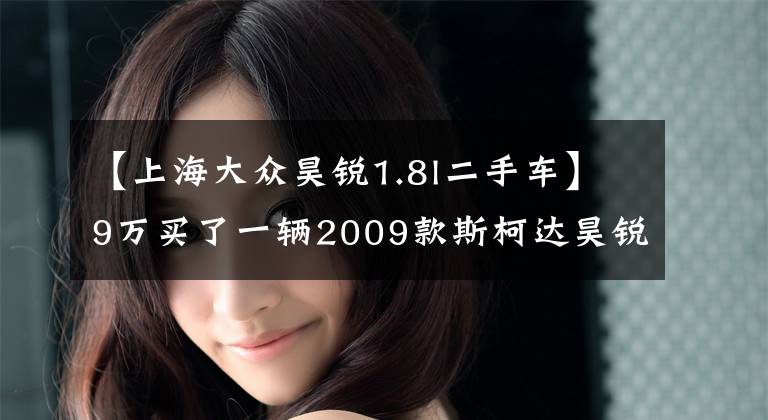 【上海大众昊锐1.8l二手车】9万买了一辆2009款斯柯达昊锐，家用舒适，成熟稳重