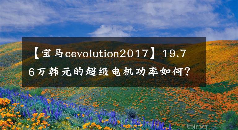 【宝马cevolution2017】19.76万韩元的超级电机功率如何?看专业司机亚洲第一次测试。