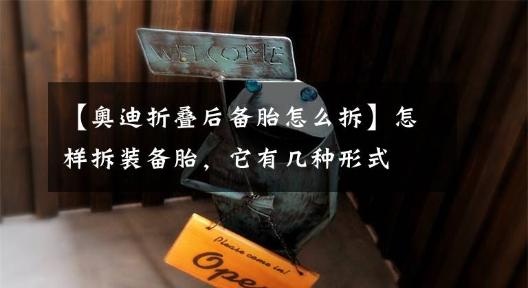 【奥迪折叠后备胎怎么拆】怎样拆装备胎,它有几种形式