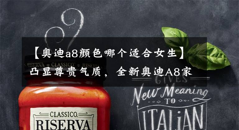 【奥迪a8颜色哪个适合女生】凸显尊贵气质,全新奥迪A8家族首发亮相