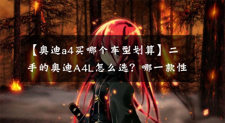 【奥迪a4买哪个车型划算】二手的奥迪A4L怎么选?哪一款性价比最高?