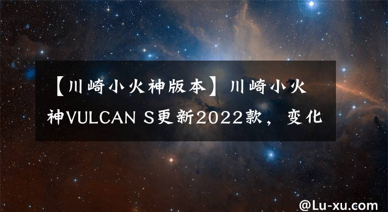 【川崎小火神版本】川崎小火神VULCAN S更新2022款,变化不大,面对国产能维持地位吗