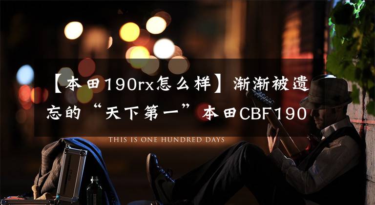 【本田190rx怎么样】渐渐被遗忘的“天下第一”本田CBF190R也值得买吗?
