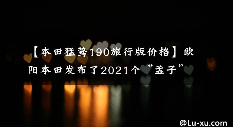 【本田猛鸷190旅行版价格】欧阳本田发布了2021个“孟子”CB190X,价格为16680韩元,20880韩元
